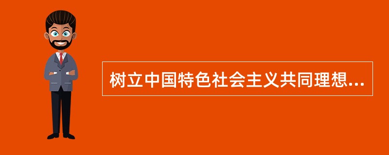 树立中国特色社会主义共同理想的信念，必须坚定走中国特色社会主义道路的信念、坚定实