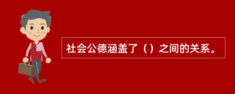 社会公德涵盖了（）之间的关系。