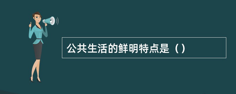 公共生活的鲜明特点是（）