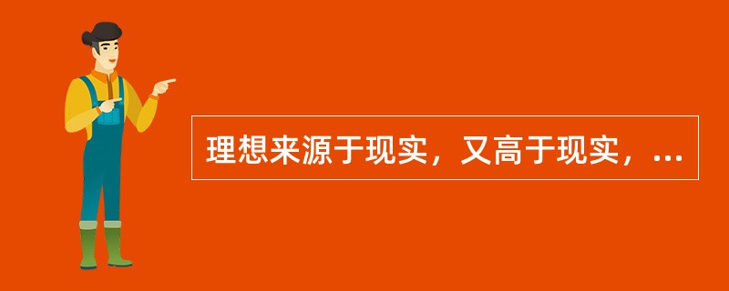 理想来源于现实，又高于现实，具有（）