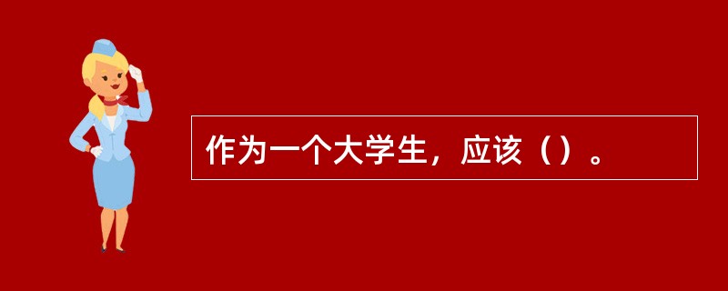 作为一个大学生，应该（）。