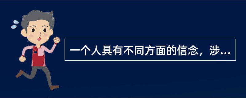 一个人具有不同方面的信念，涉及政治、经济、文化以及事业、学业和生活等多方面，且具