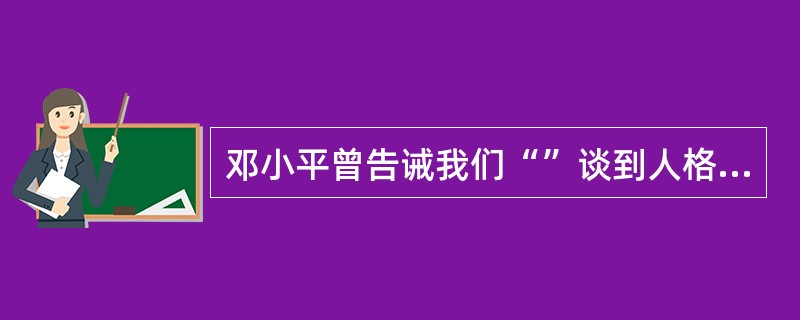 邓小平曾告诫我们“”谈到人格，但不要忘记还有一个国格”接下来他指出，特别像我们这