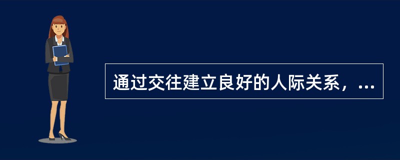 通过交往建立良好的人际关系，有什么作用？