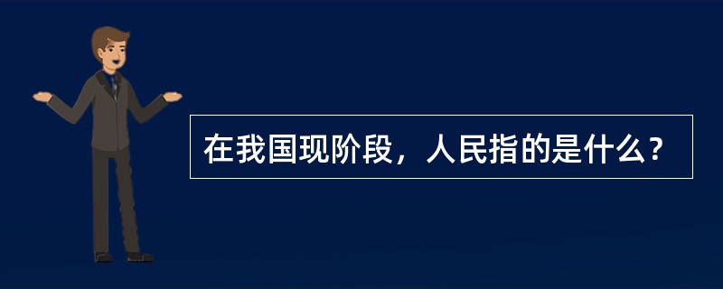 在我国现阶段，人民指的是什么？