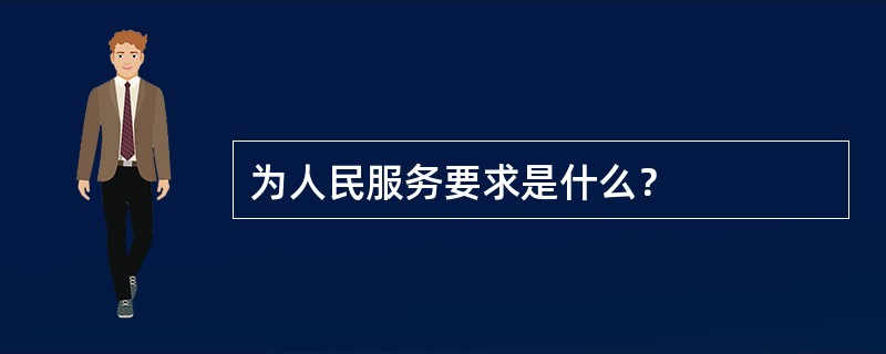 为人民服务要求是什么？