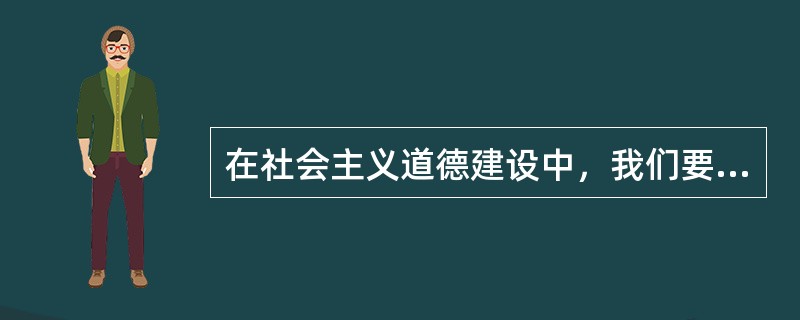 在社会主义道德建设中，我们要处理好（）等关系。