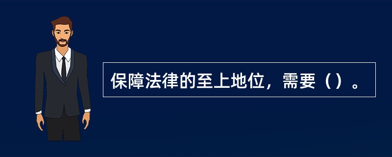 保障法律的至上地位，需要（）。