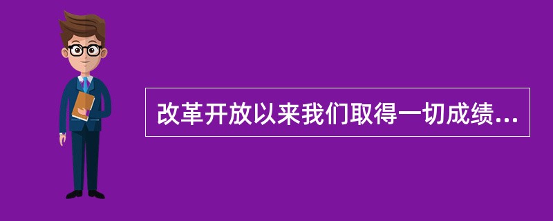 改革开放以来我们取得一切成绩和进步的根本原因，归结起来有哪些？