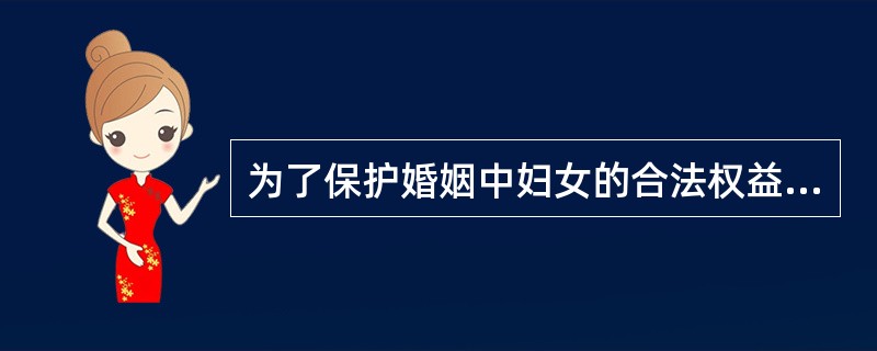 为了保护婚姻中妇女的合法权益，下列哪一项是符合《婚姻法》规定的（）