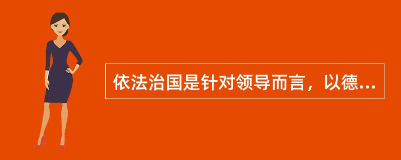 依法治国是针对领导而言，以德治国是针对百姓。