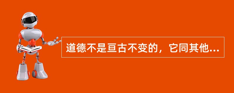 道德不是亘古不变的，它同其他社会意识形态一样，有其发展的历史过程。道德发展的最高