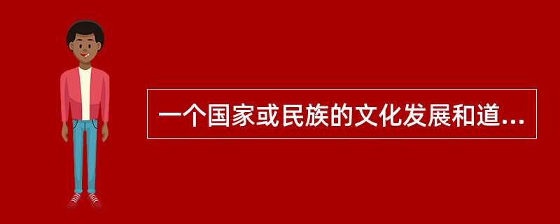 一个国家或民族的文化发展和道德进步，必须积极吸收其他民族的优秀成果。