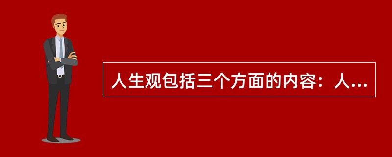 人生观包括三个方面的内容：人生目的，人生意义和人生价值。