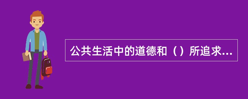 公共生活中的道德和（）所追求的目标是一致的，都是通过规范人们的行为来维护公共生活