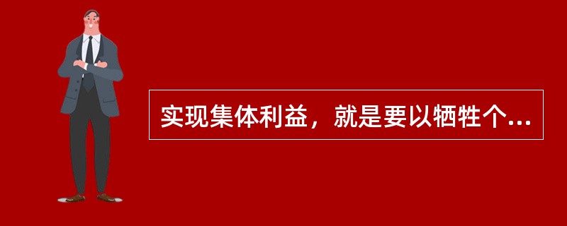 实现集体利益，就是要以牺牲个人利益为代价。