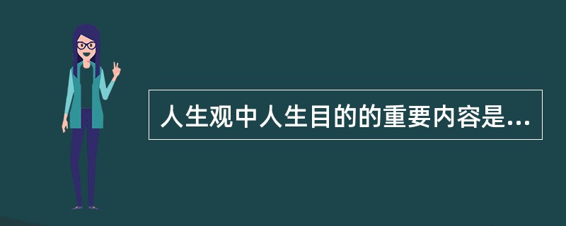 人生观中人生目的的重要内容是什么？