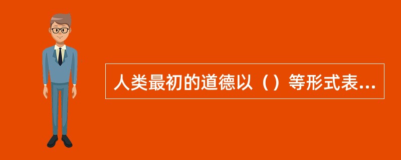 人类最初的道德以（）等形式表现出来。