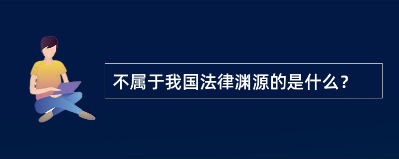 不属于我国法律渊源的是什么？