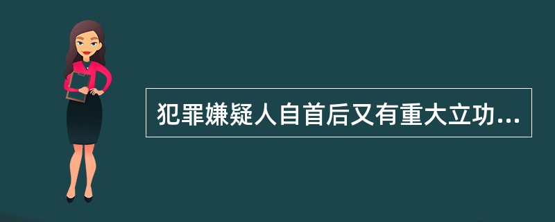 犯罪嫌疑人自首后又有重大立功表现的，应当（）