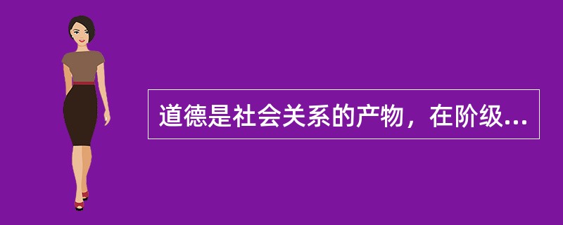 道德是社会关系的产物，在阶级社会中，道德是有（）。