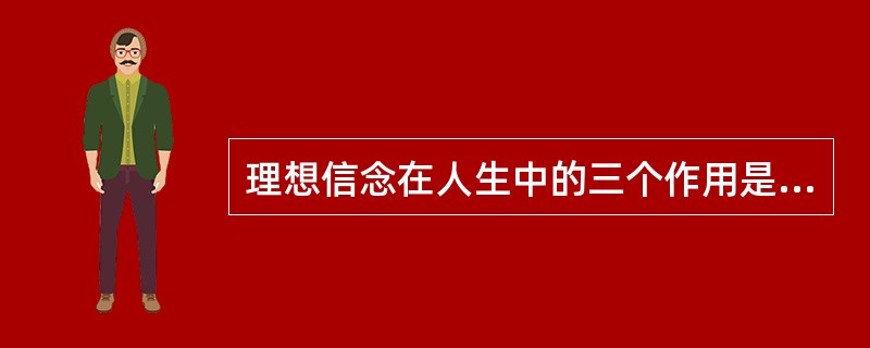 理想信念在人生中的三个作用是什么？