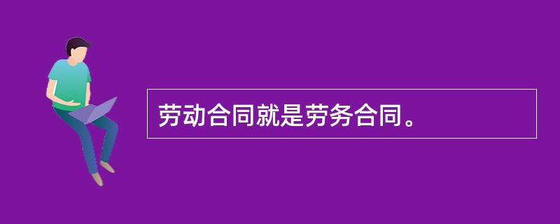 劳动合同就是劳务合同。