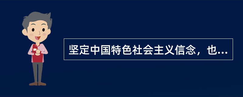 坚定中国特色社会主义信念，也就是坚定走中国特色社会主义道路。