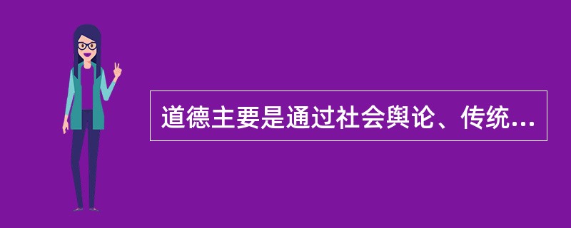 道德主要是通过社会舆论、传统习惯和人们的信念来维持，通过（）的方式起作用。