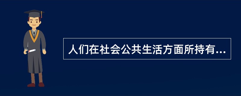 人们在社会公共生活方面所持有基本理念和对于理想的社会制度的向往和追求，指的是（）