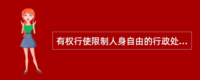 有权行使限制人身自由的行政处罚权的行政机关包括公安机关和检察机关。