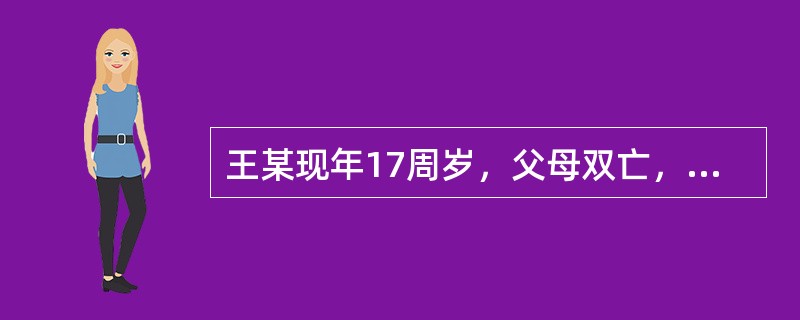 王某现年17周岁，父母双亡，与其叔婶共同生活。他初中毕业在村办工厂上班。叔婶每年