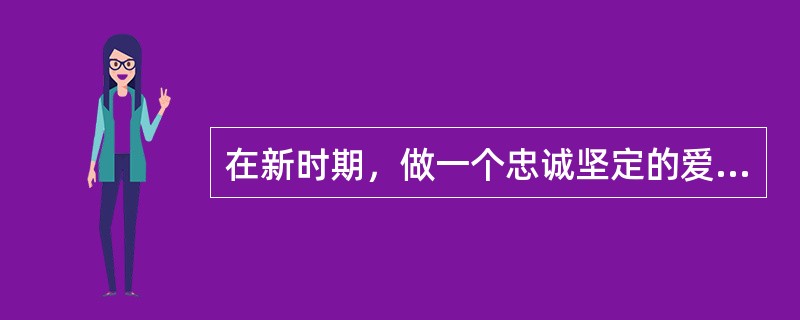 在新时期，做一个忠诚坚定的爱国者，需要（）。