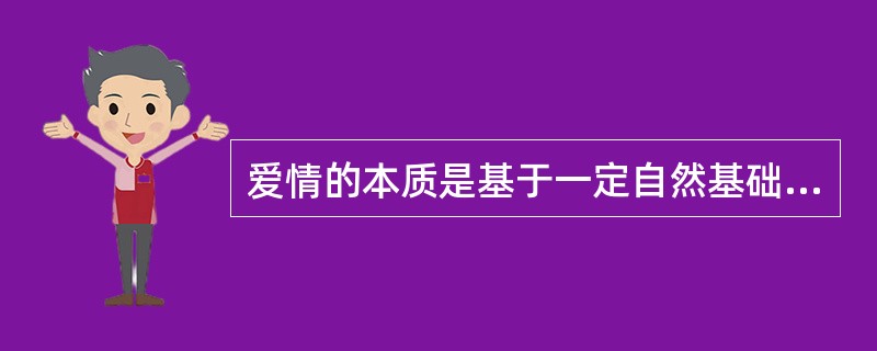 爱情的本质是基于一定自然基础之上，并受制于社会物质和文化因素的互相爱慕精神。