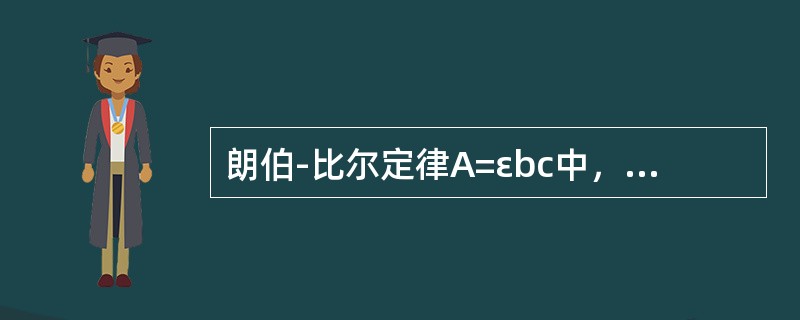朗伯-比尔定律A=εbc中，可用来估量方法灵敏度的是（）。