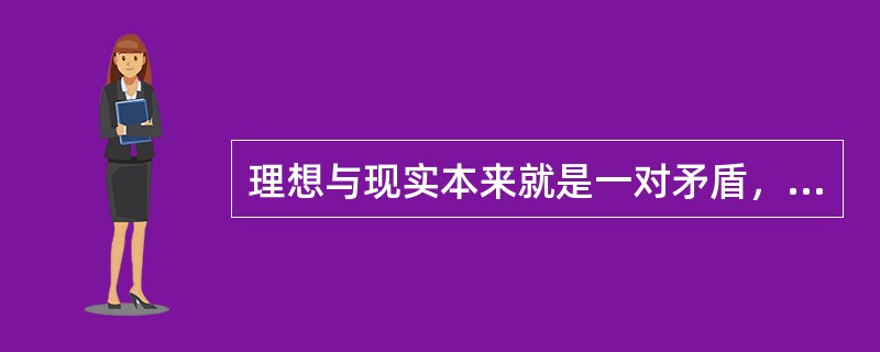 理想与现实本来就是一对矛盾，二者是对立统一的关系。其中，统一性体现在（）。