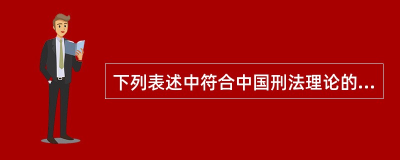 下列表述中符合中国刑法理论的是（）。