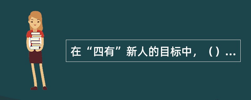 在“四有”新人的目标中，（）处于更加突出的位置。