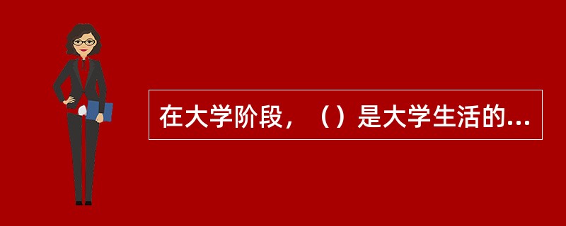 在大学阶段，（）是大学生活的中心内容。