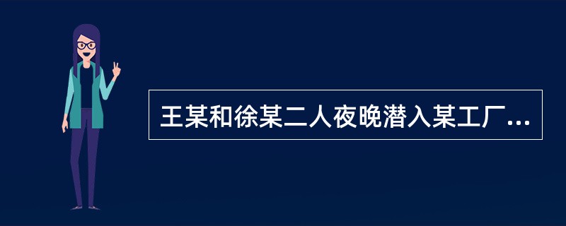 王某和徐某二人夜晚潜入某工厂仓库实施盗窃，盗窃过程中被工厂保安赵某发现，赵某随即