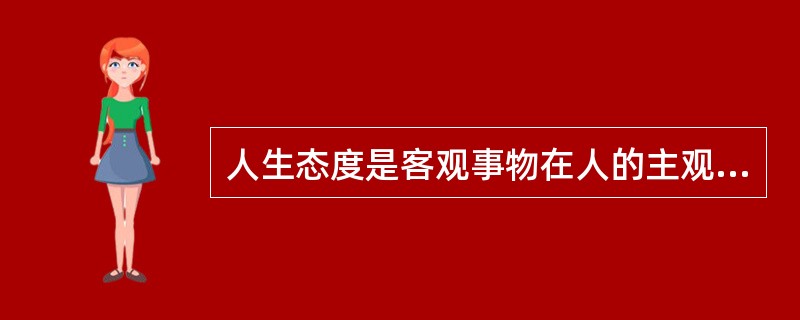 人生态度是客观事物在人的主观意识中的反映，因而具有客观性。
