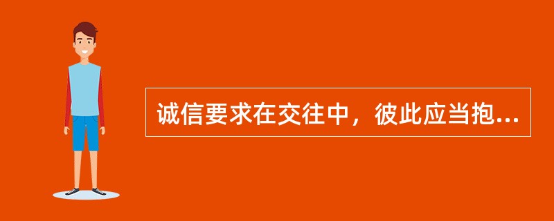 诚信要求在交往中，彼此应当抱着心诚善意的动机和态度（）。