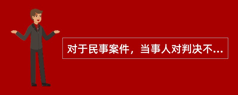 对于民事案件，当事人对判决不服的上诉期是15日，对裁定不服的上诉期是10日。