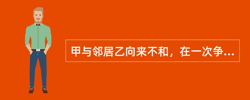 甲与邻居乙向来不和，在一次争吵之后，甲持刀将乙杀死。下列属于犯罪主观方面的是（）