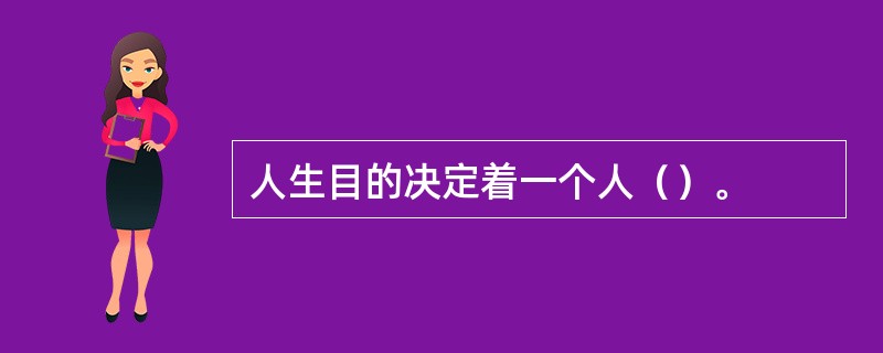 人生目的决定着一个人（）。