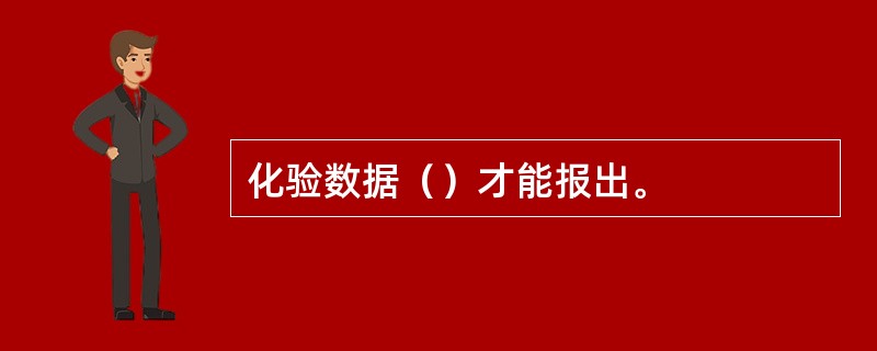 化验数据（）才能报出。