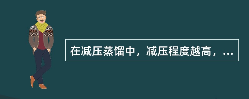 在减压蒸馏中，减压程度越高，所需要的蒸馏温度（）。