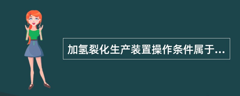 加氢裂化生产装置操作条件属于（）。