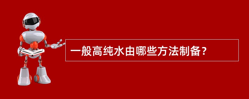 一般高纯水由哪些方法制备？