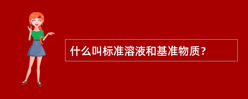 什么叫标准溶液和基准物质？